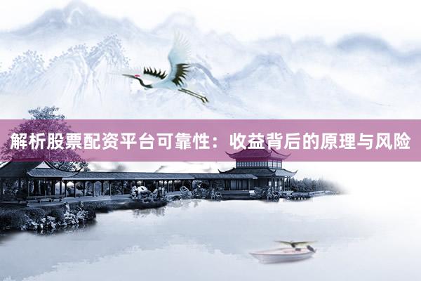 解析股票配资平台可靠性：收益背后的原理与风险