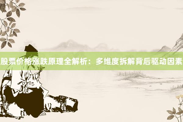 股票价格涨跌原理全解析：多维度拆解背后驱动因素