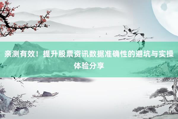 亲测有效！提升股票资讯数据准确性的避坑与实操体验分享