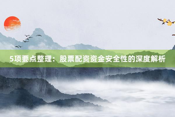 5项要点整理：股票配资资金安全性的深度解析