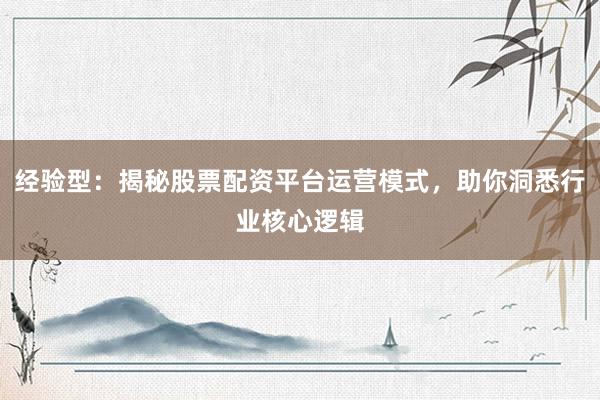 经验型：揭秘股票配资平台运营模式，助你洞悉行业核心逻辑