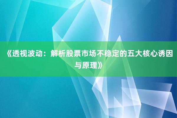 《透视波动：解析股票市场不稳定的五大核心诱因与原理》