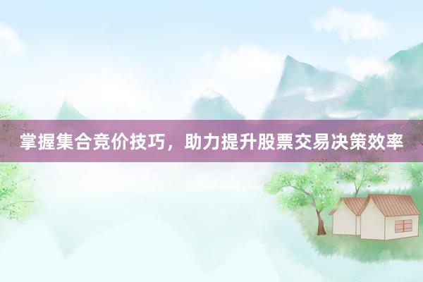 掌握集合竞价技巧，助力提升股票交易决策效率