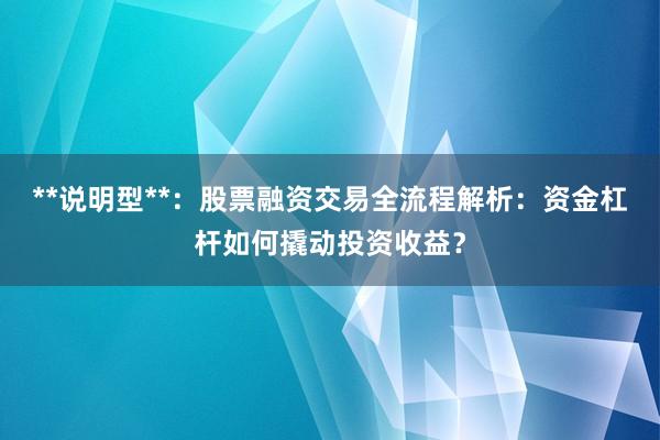 **说明型**：股票融资交易全流程解析：资金杠杆如何撬动投资收益？