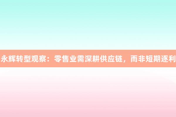 永辉转型观察：零售业需深耕供应链，而非短期逐利