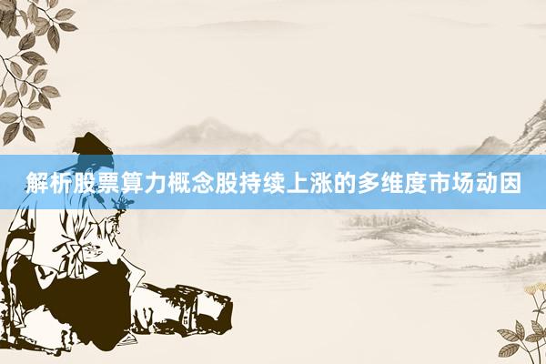 解析股票算力概念股持续上涨的多维度市场动因