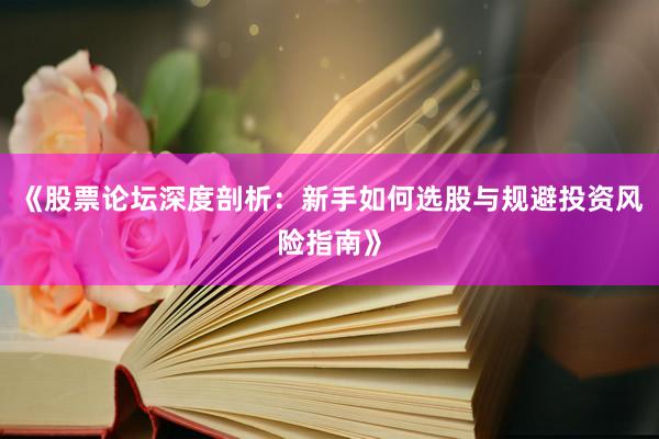 《股票论坛深度剖析：新手如何选股与规避投资风险指南》