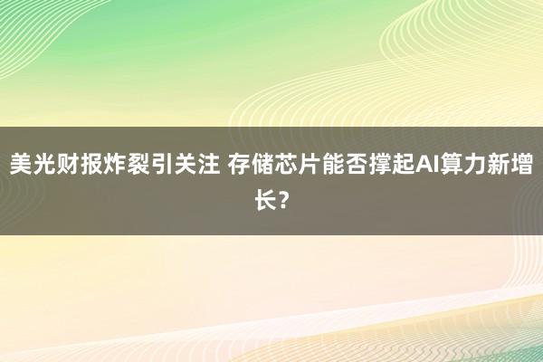美光财报炸裂引关注 存储芯片能否撑起AI算力新增长？