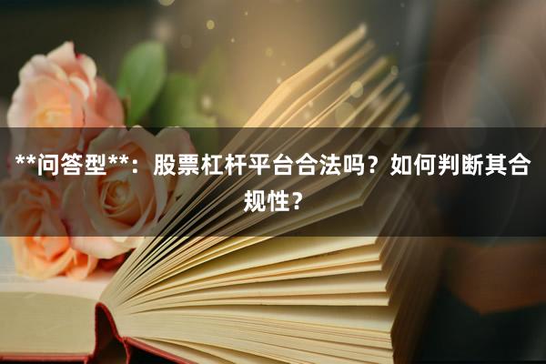 **问答型**：股票杠杆平台合法吗？如何判断其合规性？