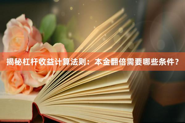 揭秘杠杆收益计算法则：本金翻倍需要哪些条件？