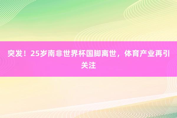 突发！25岁南非世界杯国脚离世，体育产业再引关注