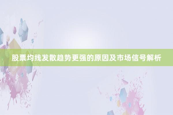 股票均线发散趋势更强的原因及市场信号解析