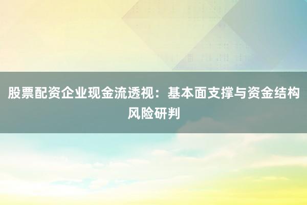 股票配资企业现金流透视：基本面支撑与资金结构风险研判