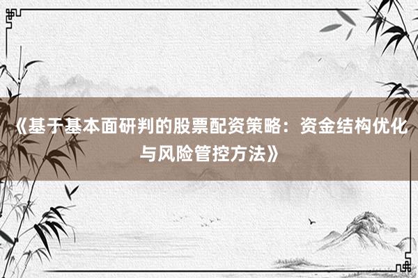 《基于基本面研判的股票配资策略：资金结构优化与风险管控方法》