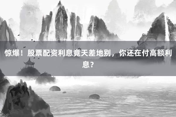 惊爆！股票配资利息竟天差地别，你还在付高额利息？