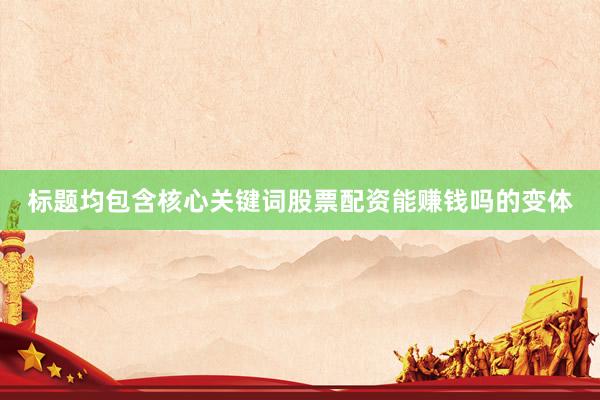标题均包含核心关键词股票配资能赚钱吗的变体