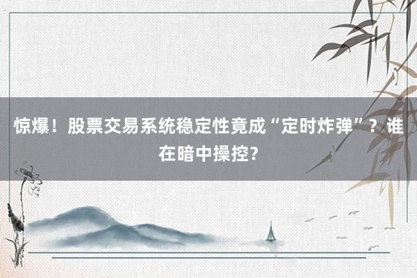 惊爆！股票交易系统稳定性竟成“定时炸弹”？谁在暗中操控？