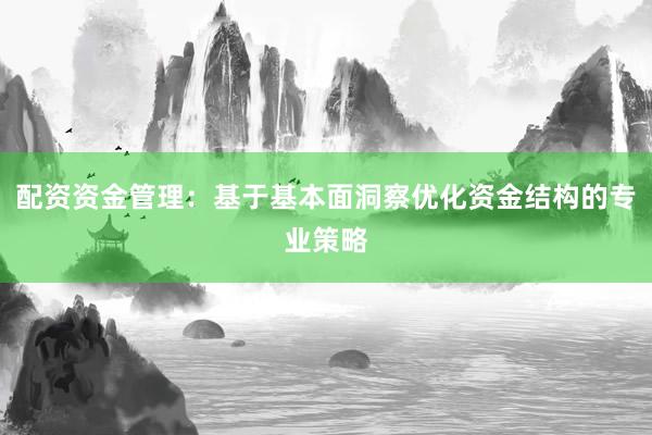 配资资金管理：基于基本面洞察优化资金结构的专业策略