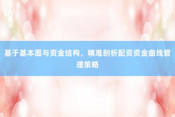 基于基本面与资金结构，精准剖析配资资金曲线管理策略