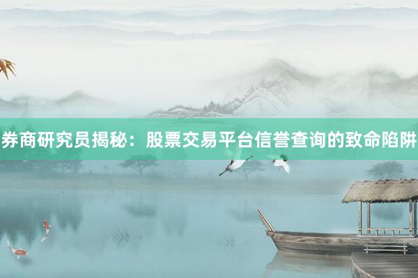 券商研究员揭秘：股票交易平台信誉查询的致命陷阱